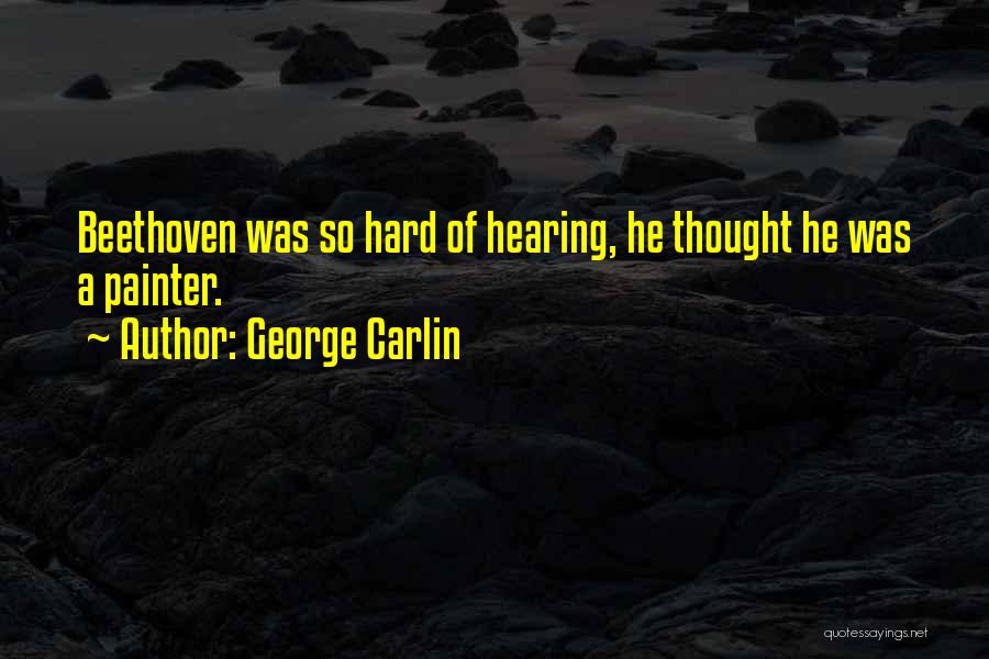 George Carlin Quotes: Beethoven Was So Hard Of Hearing, He Thought He Was A Painter.