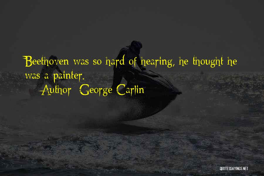 George Carlin Quotes: Beethoven Was So Hard Of Hearing, He Thought He Was A Painter.