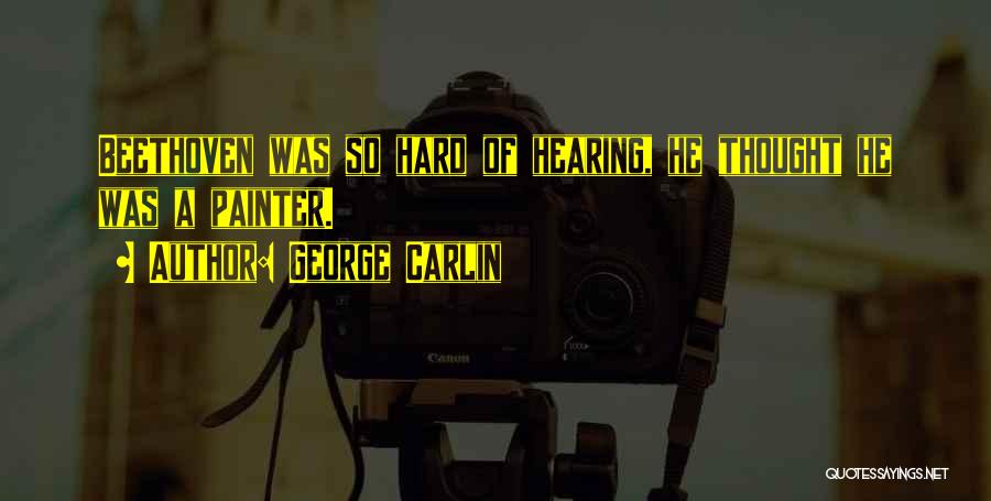 George Carlin Quotes: Beethoven Was So Hard Of Hearing, He Thought He Was A Painter.