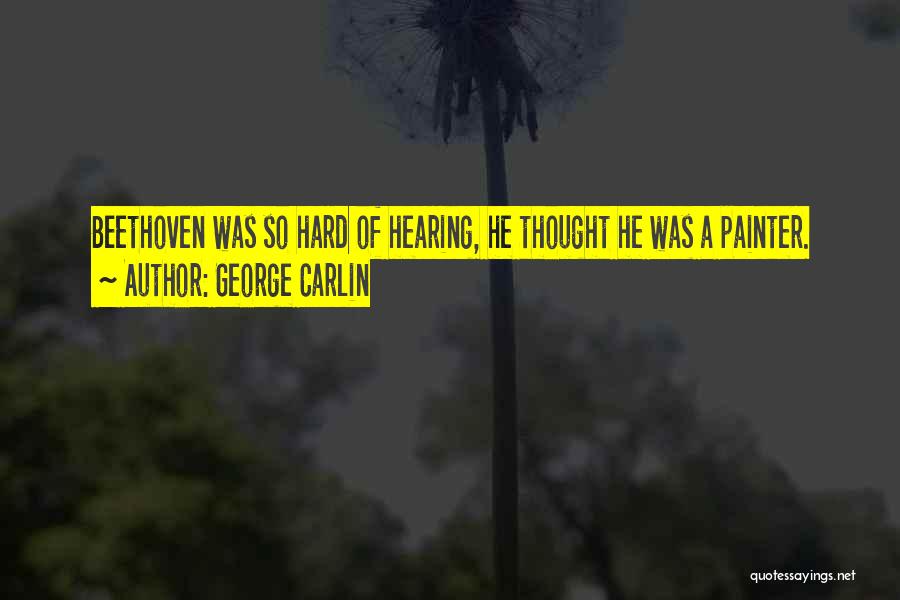 George Carlin Quotes: Beethoven Was So Hard Of Hearing, He Thought He Was A Painter.