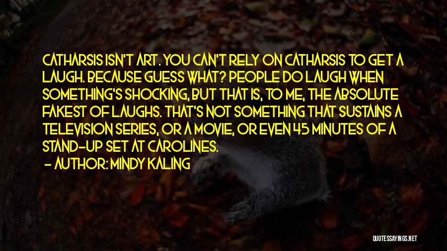 Mindy Kaling Quotes: Catharsis Isn't Art. You Can't Rely On Catharsis To Get A Laugh. Because Guess What? People Do Laugh When Something's