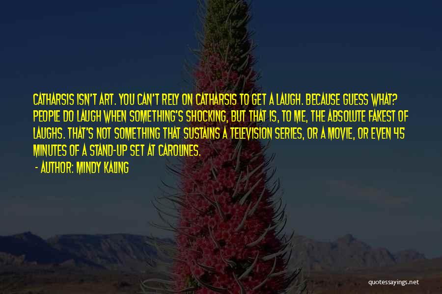 Mindy Kaling Quotes: Catharsis Isn't Art. You Can't Rely On Catharsis To Get A Laugh. Because Guess What? People Do Laugh When Something's