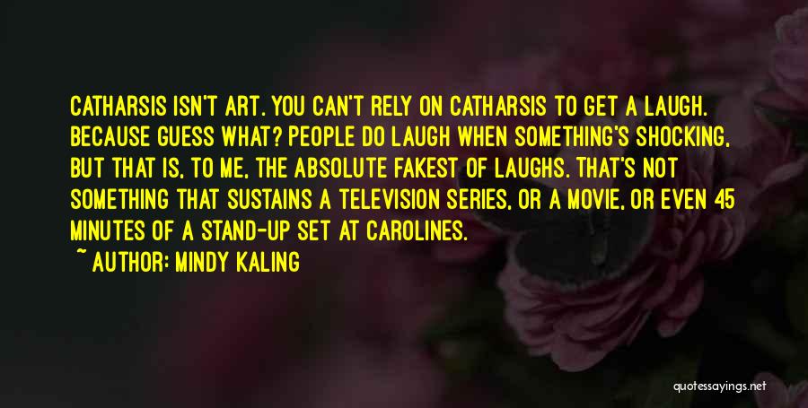 Mindy Kaling Quotes: Catharsis Isn't Art. You Can't Rely On Catharsis To Get A Laugh. Because Guess What? People Do Laugh When Something's