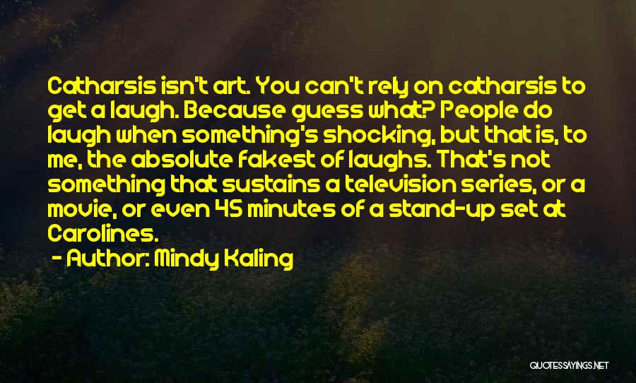 Mindy Kaling Quotes: Catharsis Isn't Art. You Can't Rely On Catharsis To Get A Laugh. Because Guess What? People Do Laugh When Something's