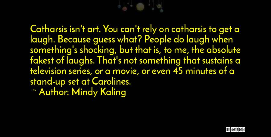 Mindy Kaling Quotes: Catharsis Isn't Art. You Can't Rely On Catharsis To Get A Laugh. Because Guess What? People Do Laugh When Something's