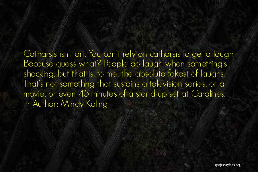 Mindy Kaling Quotes: Catharsis Isn't Art. You Can't Rely On Catharsis To Get A Laugh. Because Guess What? People Do Laugh When Something's