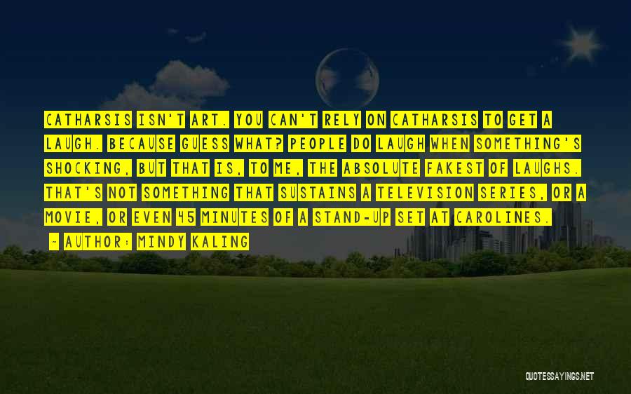 Mindy Kaling Quotes: Catharsis Isn't Art. You Can't Rely On Catharsis To Get A Laugh. Because Guess What? People Do Laugh When Something's