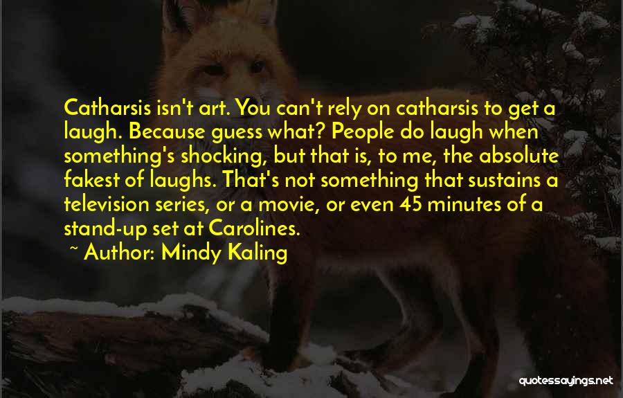 Mindy Kaling Quotes: Catharsis Isn't Art. You Can't Rely On Catharsis To Get A Laugh. Because Guess What? People Do Laugh When Something's