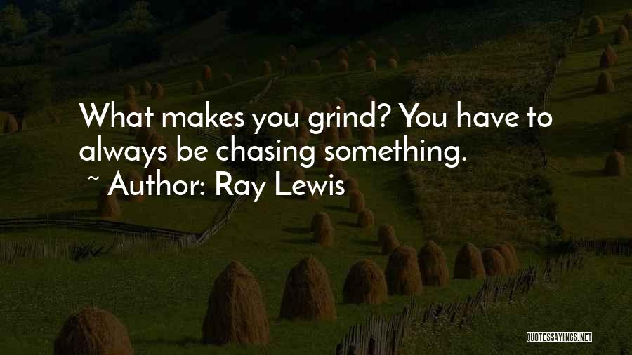 Ray Lewis Quotes: What Makes You Grind? You Have To Always Be Chasing Something.