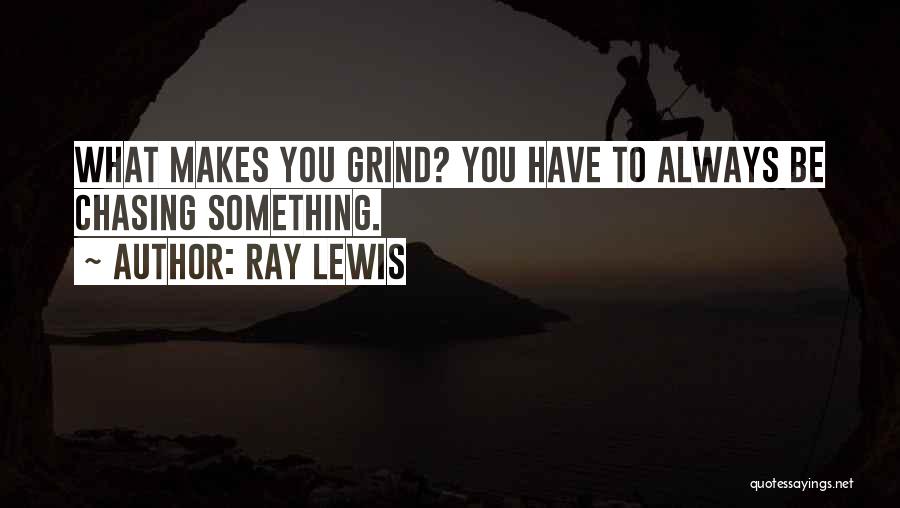 Ray Lewis Quotes: What Makes You Grind? You Have To Always Be Chasing Something.