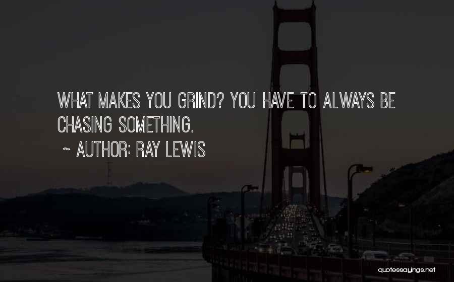 Ray Lewis Quotes: What Makes You Grind? You Have To Always Be Chasing Something.