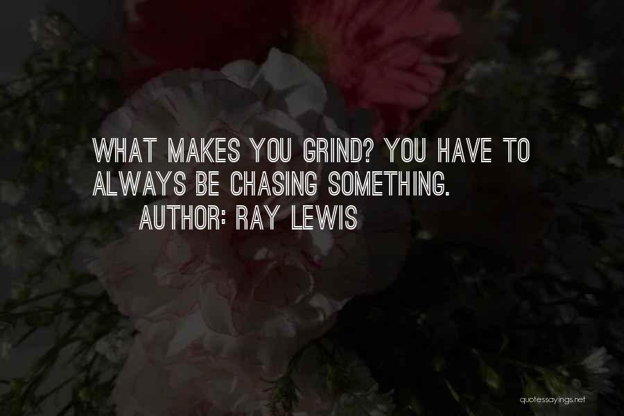 Ray Lewis Quotes: What Makes You Grind? You Have To Always Be Chasing Something.