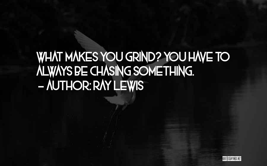 Ray Lewis Quotes: What Makes You Grind? You Have To Always Be Chasing Something.