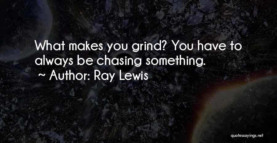 Ray Lewis Quotes: What Makes You Grind? You Have To Always Be Chasing Something.