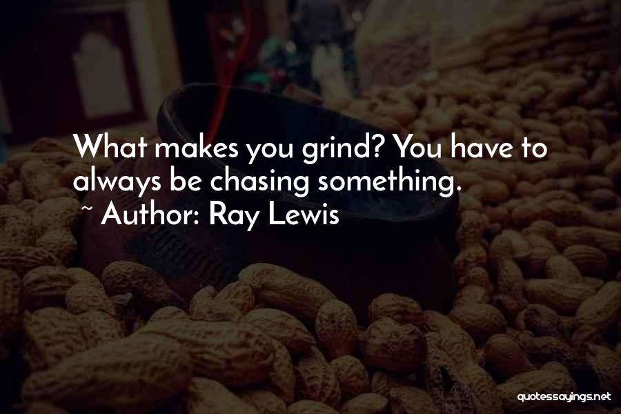 Ray Lewis Quotes: What Makes You Grind? You Have To Always Be Chasing Something.