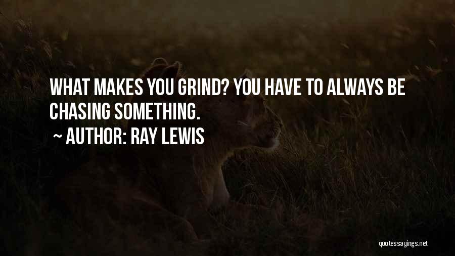 Ray Lewis Quotes: What Makes You Grind? You Have To Always Be Chasing Something.