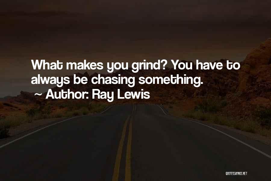 Ray Lewis Quotes: What Makes You Grind? You Have To Always Be Chasing Something.