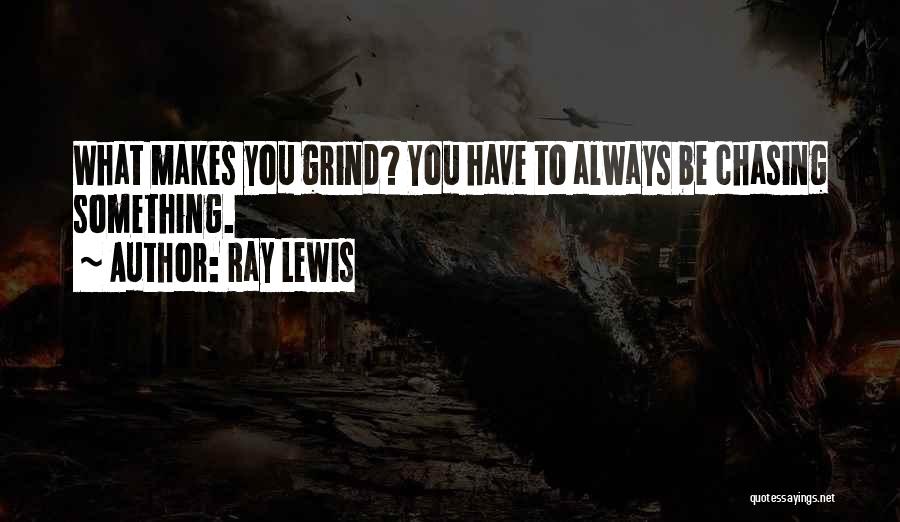 Ray Lewis Quotes: What Makes You Grind? You Have To Always Be Chasing Something.