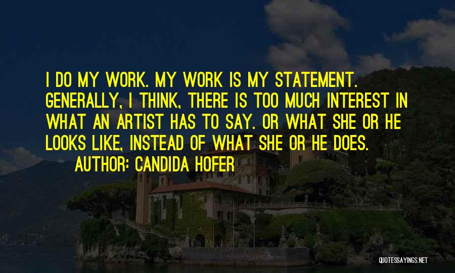 Candida Hofer Quotes: I Do My Work. My Work Is My Statement. Generally, I Think, There Is Too Much Interest In What An