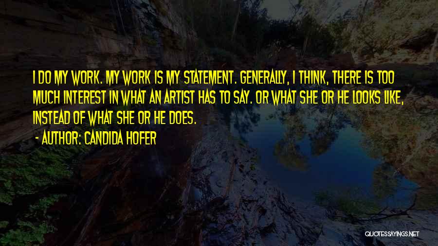 Candida Hofer Quotes: I Do My Work. My Work Is My Statement. Generally, I Think, There Is Too Much Interest In What An