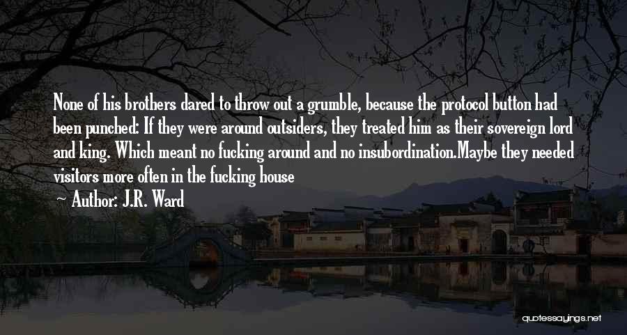J.R. Ward Quotes: None Of His Brothers Dared To Throw Out A Grumble, Because The Protocol Button Had Been Punched: If They Were