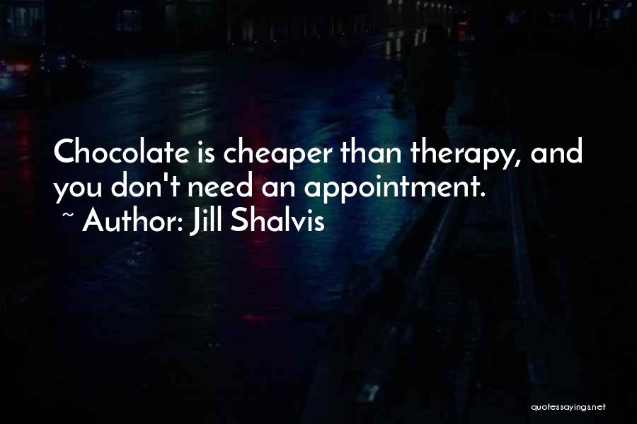 Jill Shalvis Quotes: Chocolate Is Cheaper Than Therapy, And You Don't Need An Appointment.
