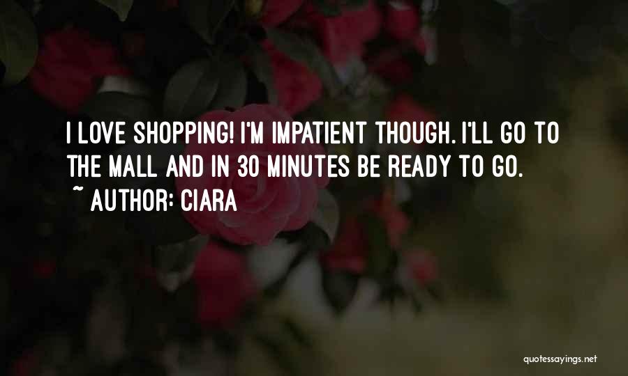 Ciara Quotes: I Love Shopping! I'm Impatient Though. I'll Go To The Mall And In 30 Minutes Be Ready To Go.