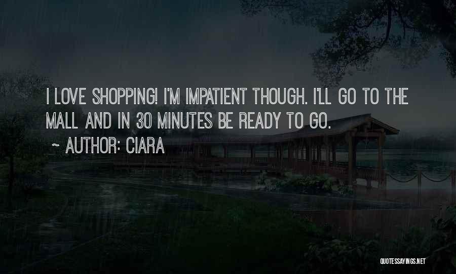 Ciara Quotes: I Love Shopping! I'm Impatient Though. I'll Go To The Mall And In 30 Minutes Be Ready To Go.