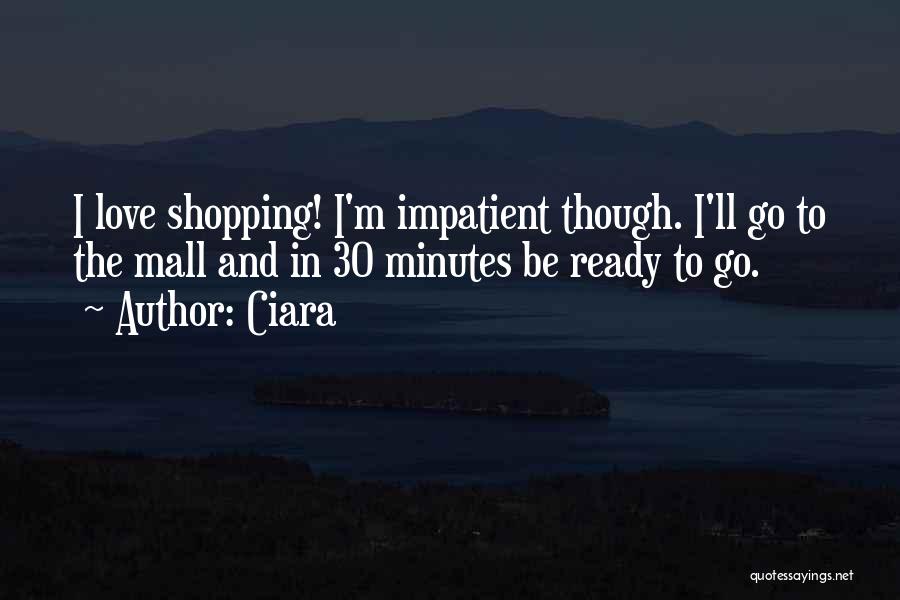 Ciara Quotes: I Love Shopping! I'm Impatient Though. I'll Go To The Mall And In 30 Minutes Be Ready To Go.