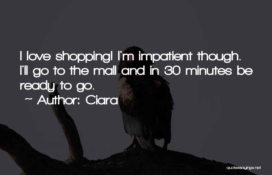 Ciara Quotes: I Love Shopping! I'm Impatient Though. I'll Go To The Mall And In 30 Minutes Be Ready To Go.