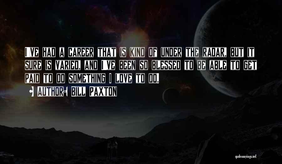 Bill Paxton Quotes: I've Had A Career That Is Kind Of Under The Radar, But It Sure Is Varied, And I've Been So