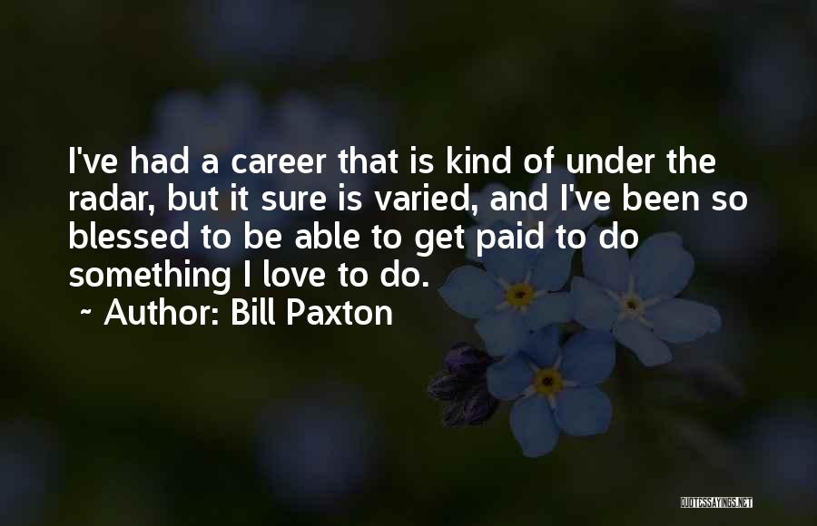 Bill Paxton Quotes: I've Had A Career That Is Kind Of Under The Radar, But It Sure Is Varied, And I've Been So