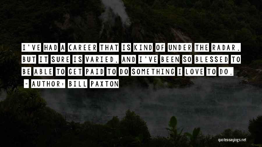 Bill Paxton Quotes: I've Had A Career That Is Kind Of Under The Radar, But It Sure Is Varied, And I've Been So