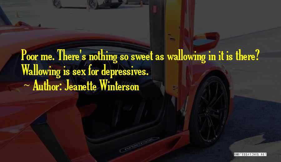 Jeanette Winterson Quotes: Poor Me. There's Nothing So Sweet As Wallowing In It Is There? Wallowing Is Sex For Depressives.