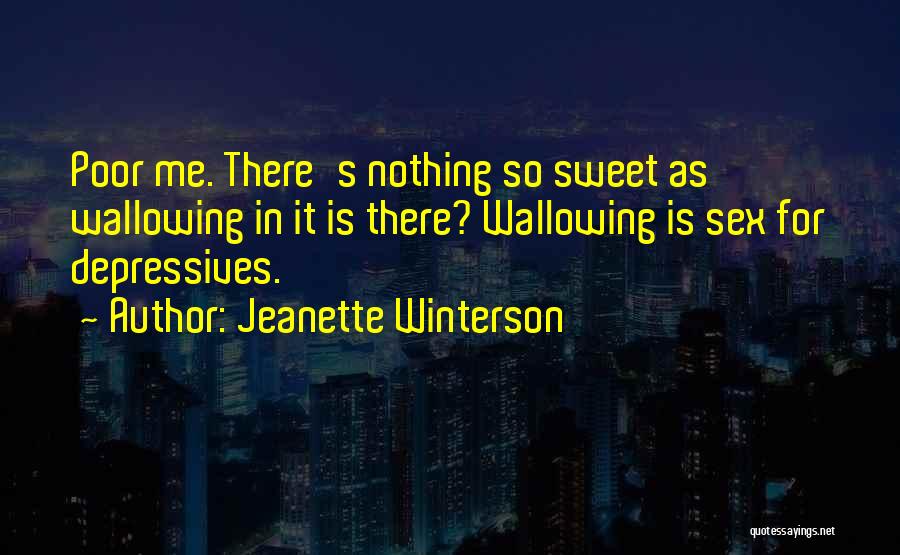 Jeanette Winterson Quotes: Poor Me. There's Nothing So Sweet As Wallowing In It Is There? Wallowing Is Sex For Depressives.