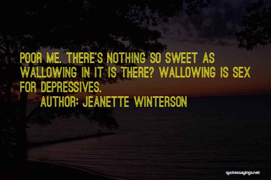 Jeanette Winterson Quotes: Poor Me. There's Nothing So Sweet As Wallowing In It Is There? Wallowing Is Sex For Depressives.