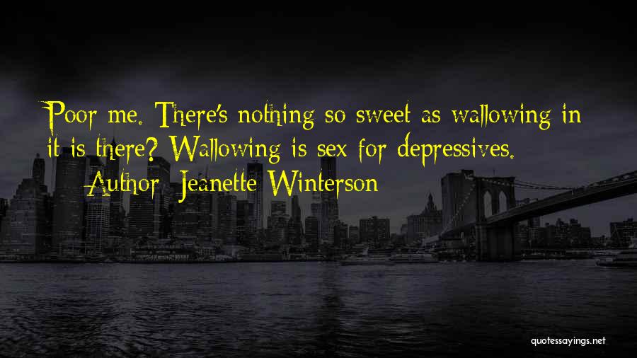 Jeanette Winterson Quotes: Poor Me. There's Nothing So Sweet As Wallowing In It Is There? Wallowing Is Sex For Depressives.