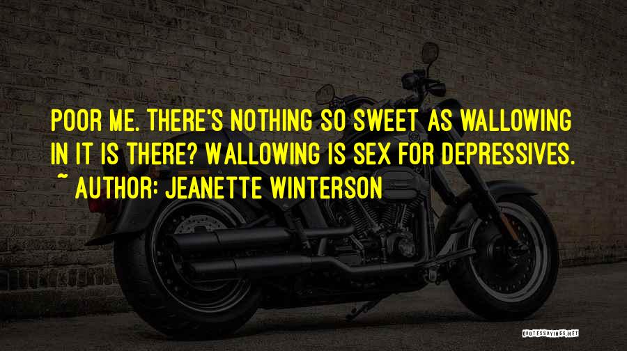 Jeanette Winterson Quotes: Poor Me. There's Nothing So Sweet As Wallowing In It Is There? Wallowing Is Sex For Depressives.