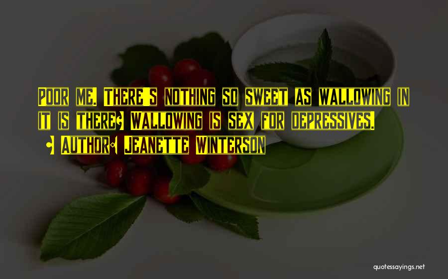Jeanette Winterson Quotes: Poor Me. There's Nothing So Sweet As Wallowing In It Is There? Wallowing Is Sex For Depressives.