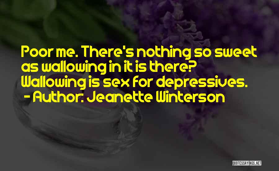 Jeanette Winterson Quotes: Poor Me. There's Nothing So Sweet As Wallowing In It Is There? Wallowing Is Sex For Depressives.