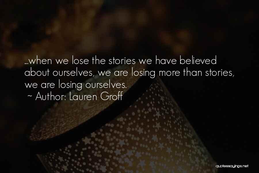 Lauren Groff Quotes: ...when We Lose The Stories We Have Believed About Ourselves, We Are Losing More Than Stories, We Are Losing Ourselves.