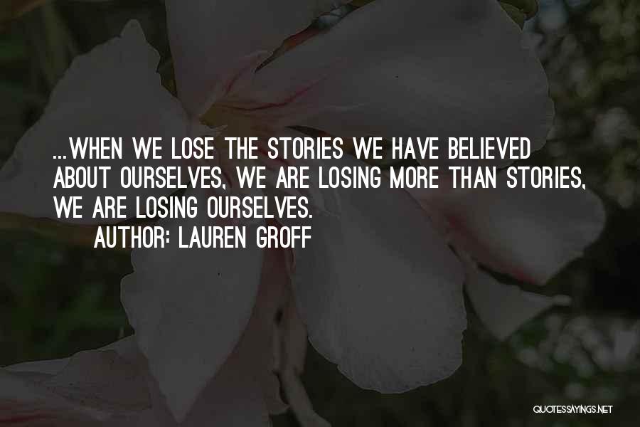 Lauren Groff Quotes: ...when We Lose The Stories We Have Believed About Ourselves, We Are Losing More Than Stories, We Are Losing Ourselves.
