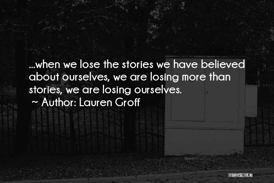 Lauren Groff Quotes: ...when We Lose The Stories We Have Believed About Ourselves, We Are Losing More Than Stories, We Are Losing Ourselves.