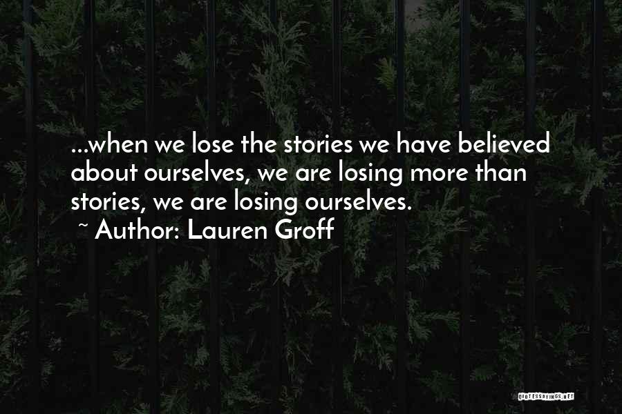 Lauren Groff Quotes: ...when We Lose The Stories We Have Believed About Ourselves, We Are Losing More Than Stories, We Are Losing Ourselves.