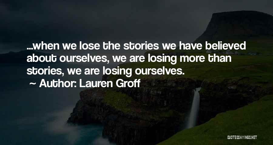 Lauren Groff Quotes: ...when We Lose The Stories We Have Believed About Ourselves, We Are Losing More Than Stories, We Are Losing Ourselves.