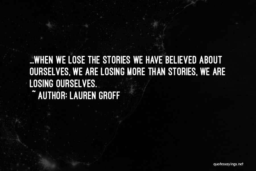 Lauren Groff Quotes: ...when We Lose The Stories We Have Believed About Ourselves, We Are Losing More Than Stories, We Are Losing Ourselves.