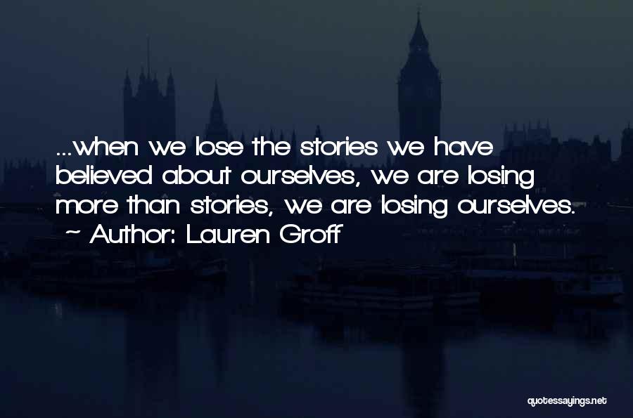 Lauren Groff Quotes: ...when We Lose The Stories We Have Believed About Ourselves, We Are Losing More Than Stories, We Are Losing Ourselves.