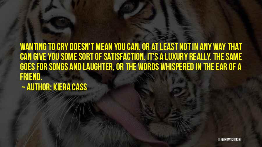 Kiera Cass Quotes: Wanting To Cry Doesn't Mean You Can. Or At Least Not In Any Way That Can Give You Some Sort