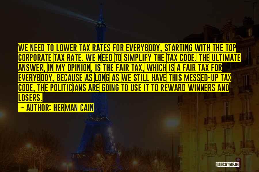 Herman Cain Quotes: We Need To Lower Tax Rates For Everybody, Starting With The Top Corporate Tax Rate. We Need To Simplify The