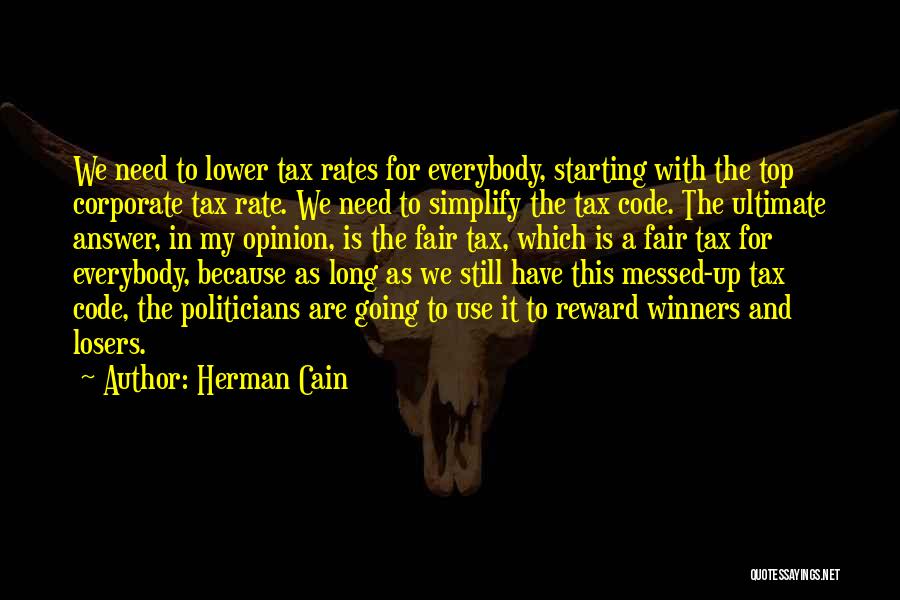 Herman Cain Quotes: We Need To Lower Tax Rates For Everybody, Starting With The Top Corporate Tax Rate. We Need To Simplify The